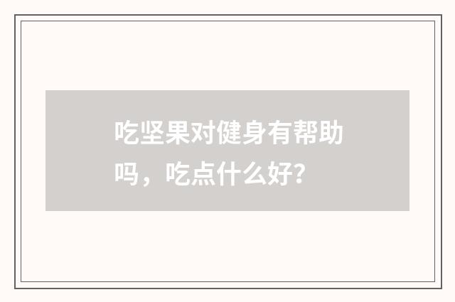 吃坚果对健身有帮助吗,吃点什么好?
