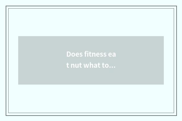 Does fitness eat nut what to advantage fitness adds flesh what to nut eat?
