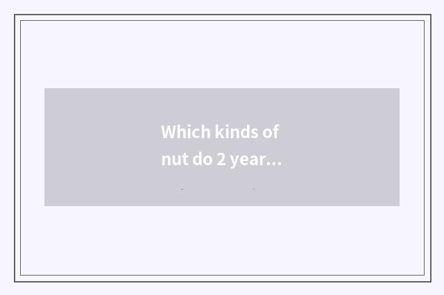 Which kinds of nut do 2 years old of babies eat best?