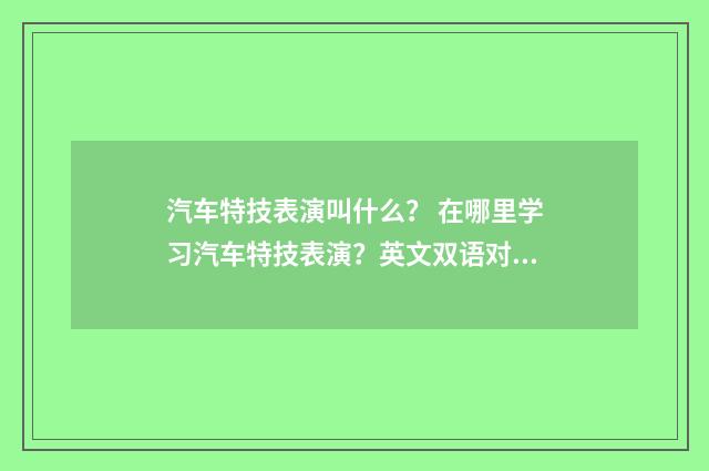 汽车特技表演叫什么？ 在哪里学习汽车特技表演？英文双语对照