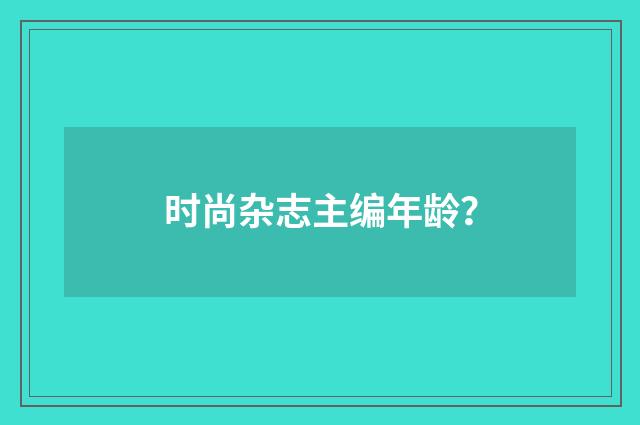 时尚杂志主编年龄？