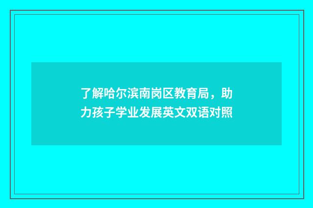 了解哈尔滨南岗区教育局,助力孩子学业发展英文双语对照