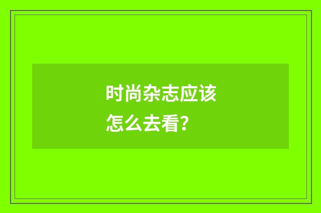 时尚杂志应该怎么去看?