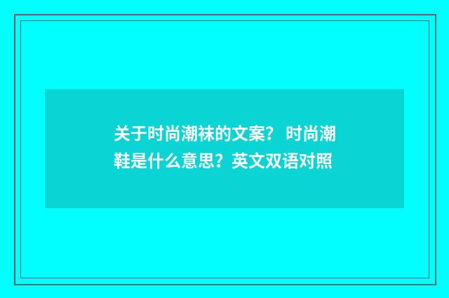 关于时尚潮袜的文案? 时尚潮鞋是什么意思?英文双语对照