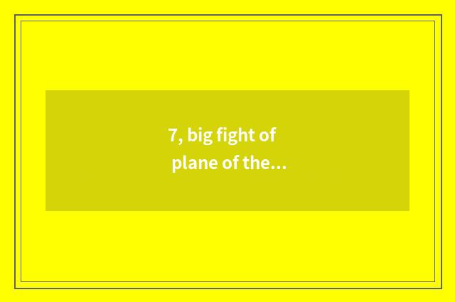 7, big fight of plane of the whole people how are 2019 pet tie-in?