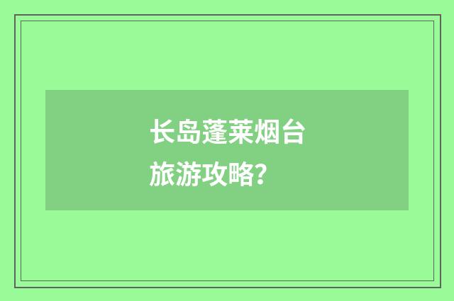 长岛蓬莱烟台旅游攻略？