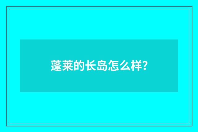 蓬莱的长岛怎么样?