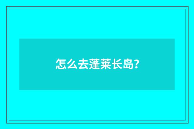 怎么去蓬莱长岛？
