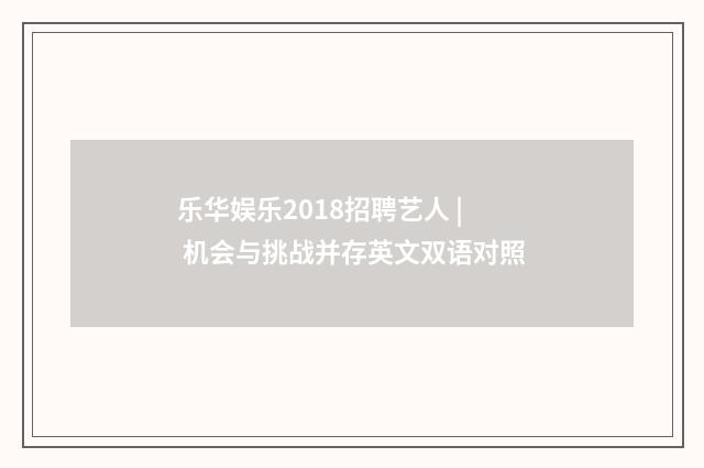 乐华娱乐2018招聘艺人 | 机会与挑战并存英文双语对照
