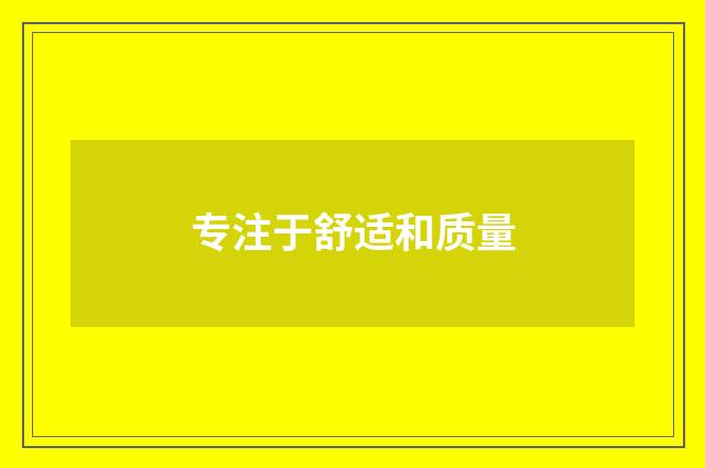 专注于舒适和质量