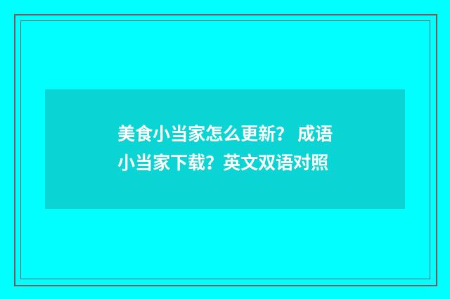 美食小当家怎么更新？ 成语小当家下载？英文双语对照