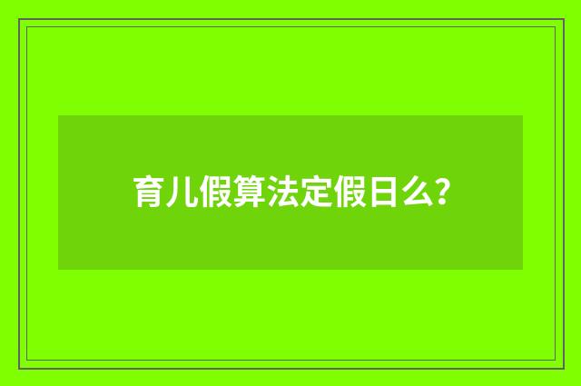 育儿假算法定假日么？