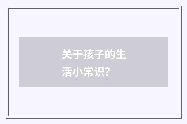 关于孩子的生活小常识?