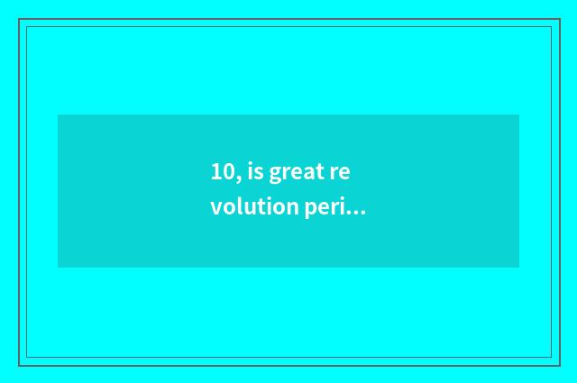 10, is great revolution period to point to? Is why should crying great revolutio