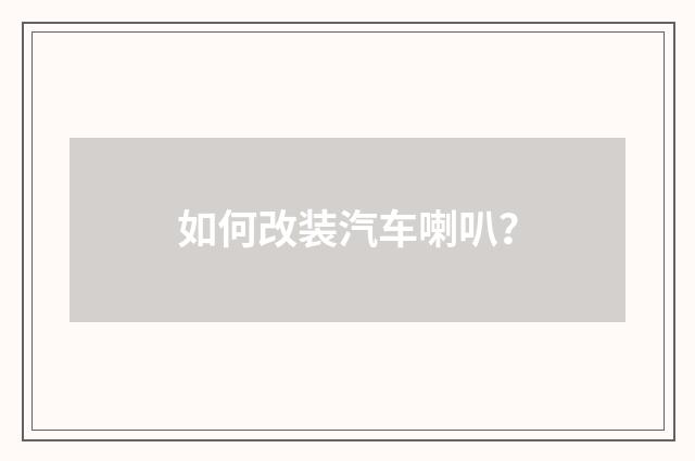 如何改装汽车喇叭?