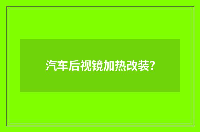 汽车后视镜加热改装?