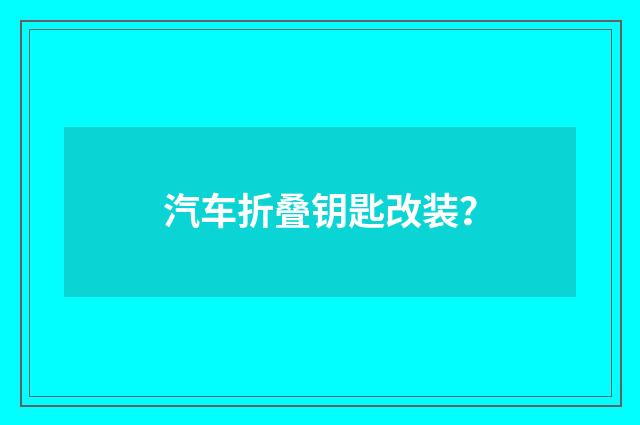 汽车折叠钥匙改装？