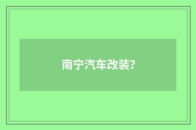 南宁汽车改装？