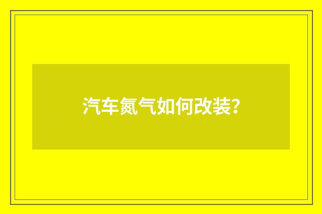 汽车氮气如何改装?
