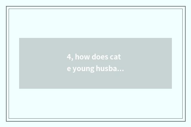 4, how does cate young husband add a good friend?