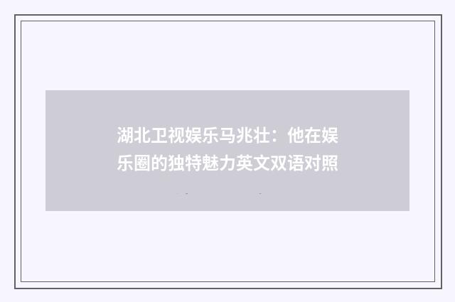 湖北卫视娱乐马兆壮:他在娱乐圈的独特魅力英文双语对照