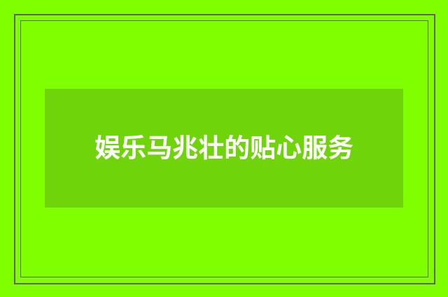 娱乐马兆壮的贴心服务