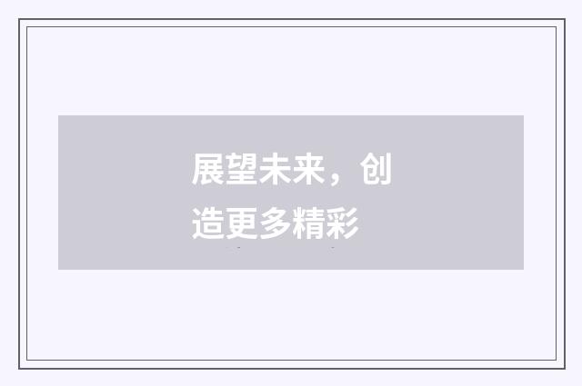 展望未来,创造更多精彩