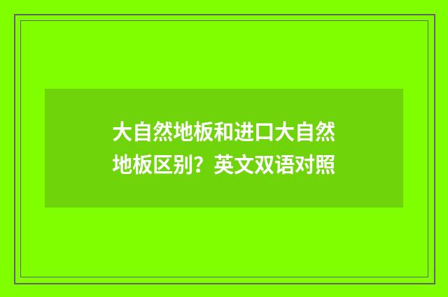 大自然地板和进口大自然地板区别？英文双语对照
