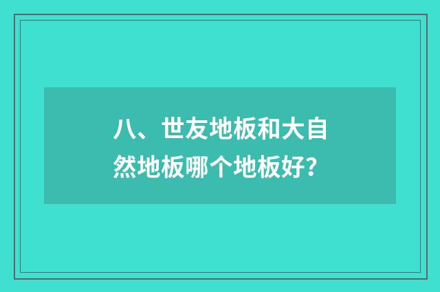 八、世友地板和大自然地板哪个地板好?