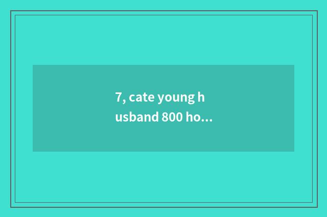 7, cate young husband 800 how to close to pass?