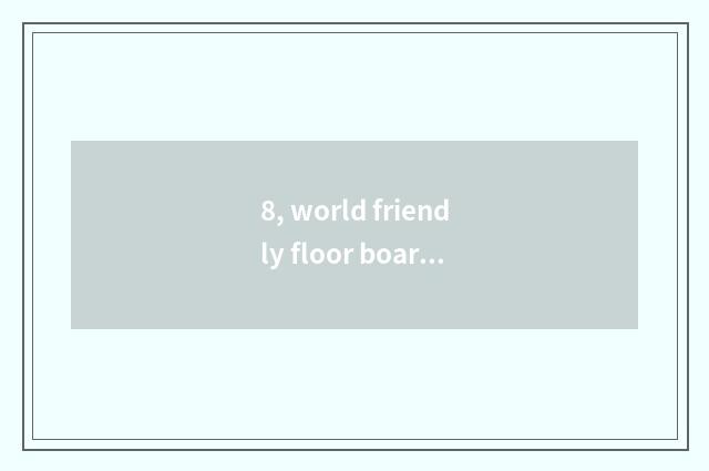 8, world friendly floor board and nature floor which floor is good?