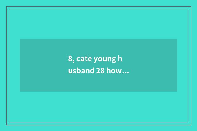 8, cate young husband 28 how to close to pass?