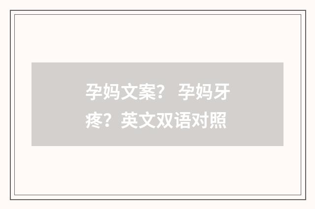 孕妈文案? 孕妈牙疼?英文双语对照