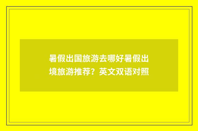 暑假出国旅游去哪好暑假出境旅游推荐?英文双语对照