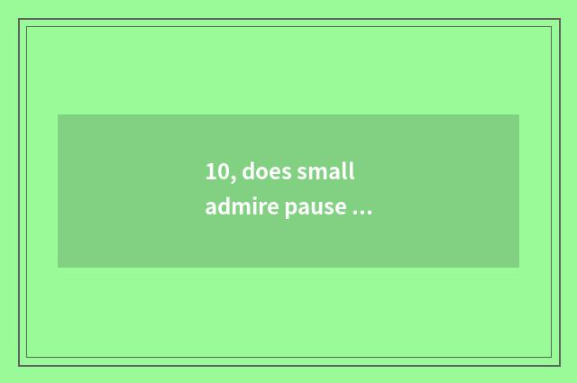 10, does small admire pause byname?