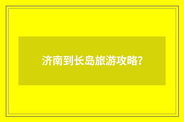 济南到长岛旅游攻略?