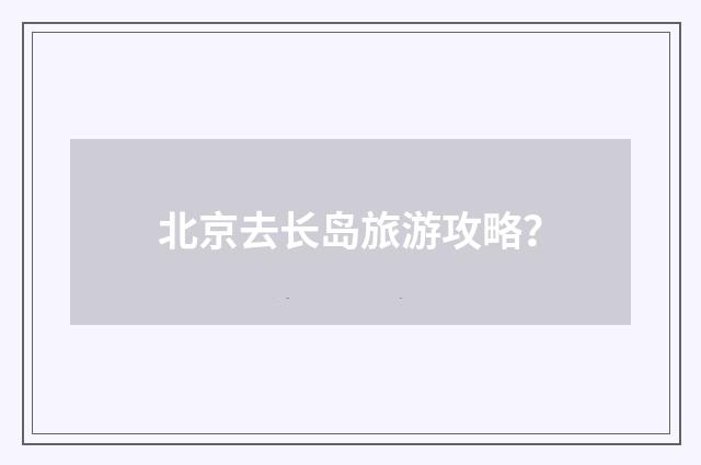 北京去长岛旅游攻略?