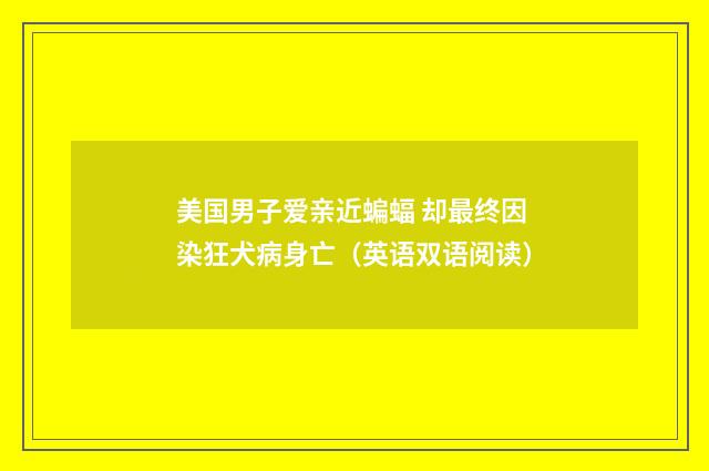 美国男子爱亲近蝙蝠 却最终因染狂犬病身亡(英语双语阅读)