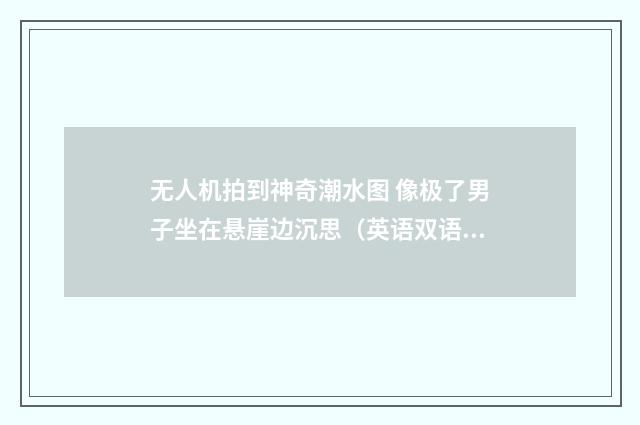 无人机拍到神奇潮水图 像极了男子坐在悬崖边沉思（英语双语阅读）