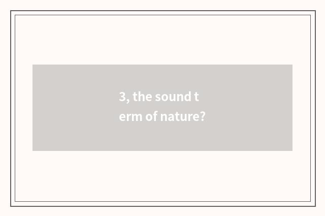3, the sound term of nature?