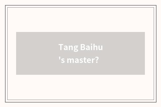 Tang Baihu's master?