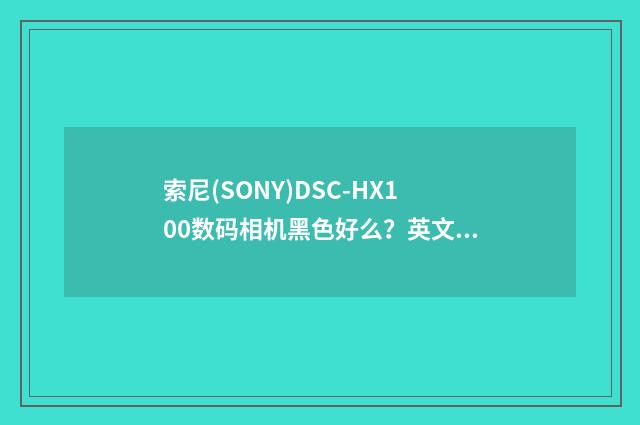 索尼(SONY)DSC-HX100数码相机黑色好么？英文双语对照