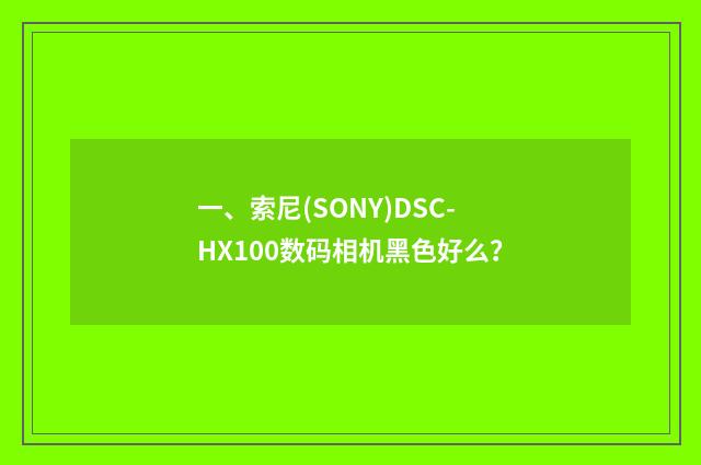 一、索尼(SONY)DSC-HX100数码相机黑色好么?