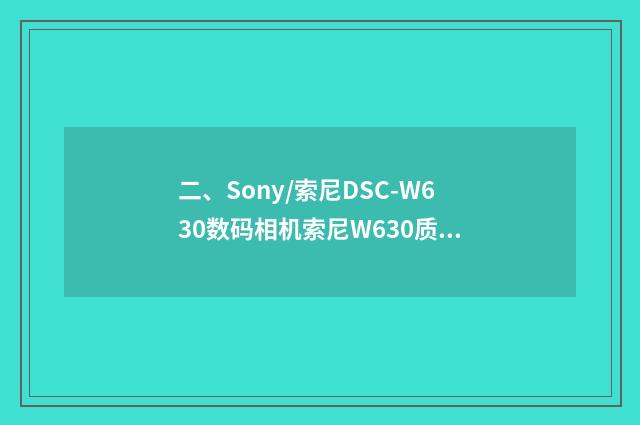 二、Sony/索尼DSC-W630数码相机索尼W630质量怎样？