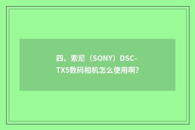 四、索尼(SONY)DSC-TX5数码相机怎么使用啊?
