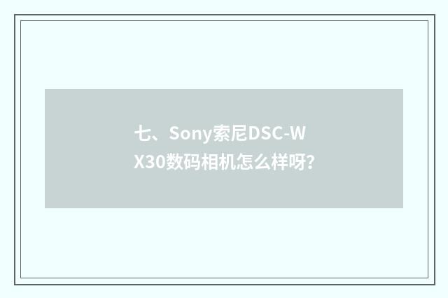 七、Sony索尼DSC-WX30数码相机怎么样呀？