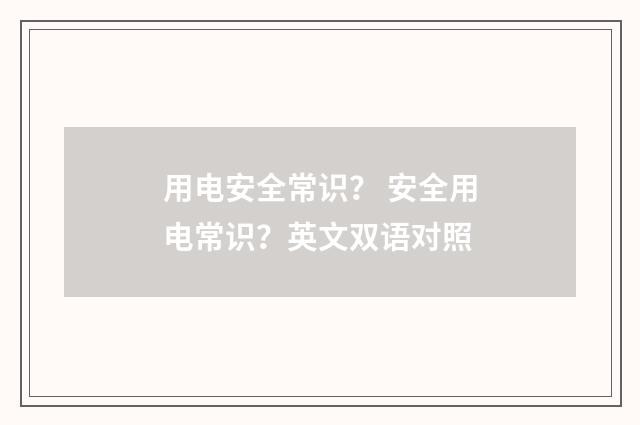 用电安全常识? 安全用电常识?英文双语对照