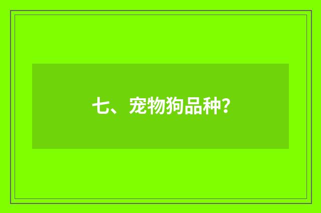 七、宠物狗品种？