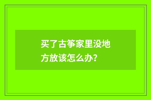 买了古筝家里没地方放该怎么办？