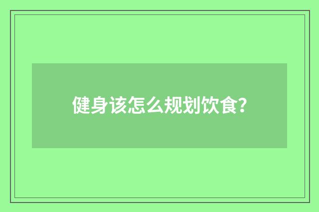 健身该怎么规划饮食？